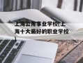 上海公用事业学校(上海十大最好的职业学校)