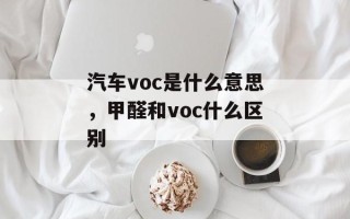 汽车voc是什么意思，甲醛和voc什么区别