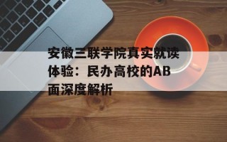 安徽三联学院真实就读体验：民办高校的AB面深度解析