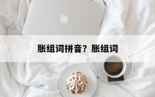 胀组词拼音？胀组词