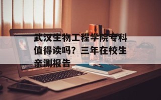 武汉生物工程学院专科值得读吗？三年在校生亲测报告