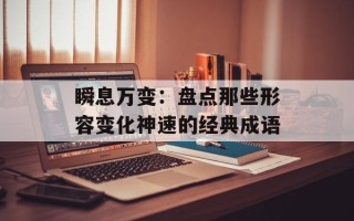 瞬息万变：盘点那些形容变化神速的经典成语