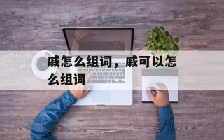 戚怎么组词，戚可以怎么组词