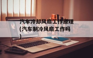 汽车冷却风扇工作原理(汽车制冷风扇工作吗)