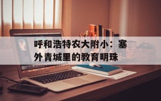 呼和浩特农大附小：塞外青城里的教育明珠