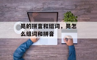 晃的拼音和组词，晃怎么组词和拼音