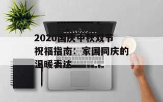 2020国庆中秋双节祝福指南：家国同庆的温暖表达