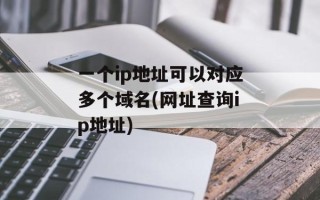 一个ip地址可以对应多个域名(网址查询ip地址)