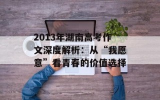 2013年湖南高考作文深度解析：从“我愿意”看青春的价值选择