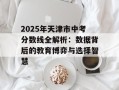 2025年天津市中考分数线全解析：数据背后的教育博弈与选择智慧