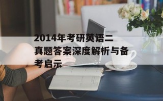 2014年考研英语二真题答案深度解析与备考启示
