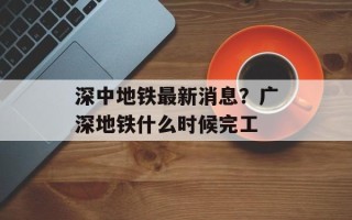 深中地铁最新消息？广深地铁什么时候完工