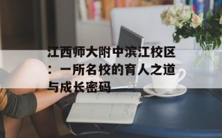 江西师大附中滨江校区：一所名校的育人之道与成长密码