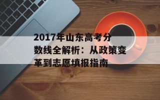 2017年山东高考分数线全解析：从政策变革到志愿填报指南