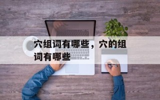 穴组词有哪些，穴的组词有哪些