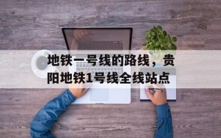 地铁一号线的路线，贵阳地铁1号线全线站点