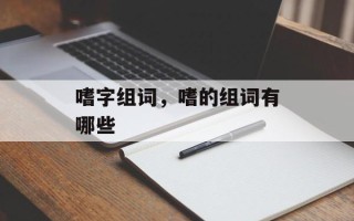 嗜字组词，嗜的组词有哪些