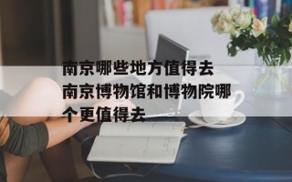 南京哪些地方值得去 南京博物馆和博物院哪个更值得去