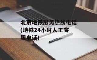 北京地铁服务热线电话(地铁24小时人工客服电话)