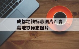 成都地铁标志图片？青岛地铁标志图片