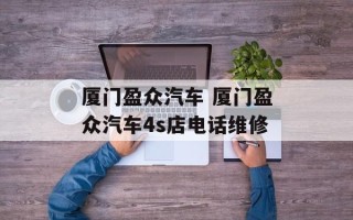 厦门盈众汽车 厦门盈众汽车4s店电话维修