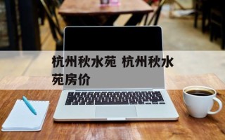 杭州秋水苑 杭州秋水苑房价