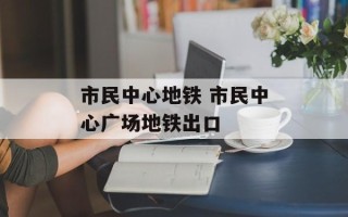 市民中心地铁 市民中心广场地铁出口