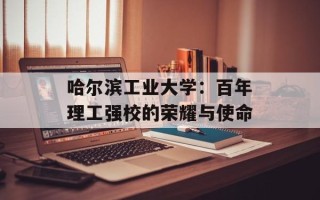 哈尔滨工业大学：百年理工强校的荣耀与使命