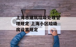 上海市建筑垃圾处理管理规定 上海小区垃圾房设置规定