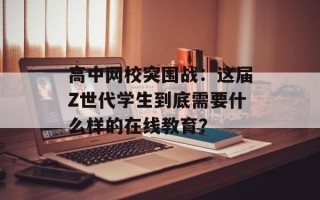 高中网校突围战：这届Z世代学生到底需要什么样的在线教育？