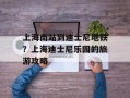 上海南站到迪士尼地铁？上海迪士尼乐园的旅游攻略