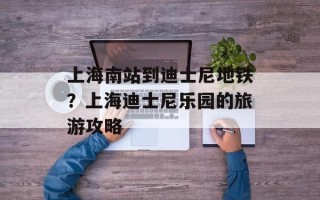 上海南站到迪士尼地铁？上海迪士尼乐园的旅游攻略