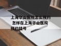 上海华山医院怎么预约 怎样在上海华山医院预约挂号