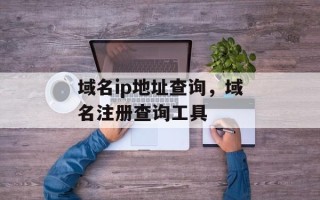 域名ip地址查询，域名注册查询工具