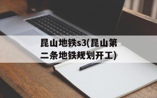 昆山地铁s3(昆山第二条地铁规划开工)
