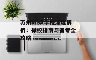 苏州MBA学校深度解析：择校指南与备考全攻略