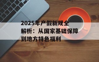 2025年产假新规全解析：从国家基础保障到地方特色福利