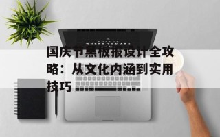国庆节黑板报设计全攻略：从文化内涵到实用技巧