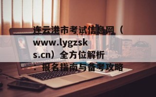 连云港市考试信息网（www.lygzsks.cn）全方位解析：报名指南与备考攻略