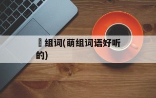 萠组词(萌组词语好听的)