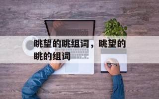 眺望的眺组词，眺望的眺的组词