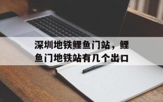 深圳地铁鲤鱼门站，鲤鱼门地铁站有几个出口