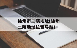 徐州市二院地址(徐州二院地址位置导航)