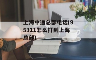 上海中通总部电话(95311怎么打到上海总部)