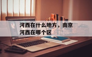 河西在什么地方，南京河西在哪个区