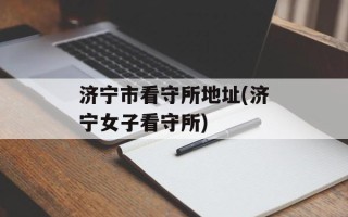 济宁市看守所地址(济宁女子看守所)