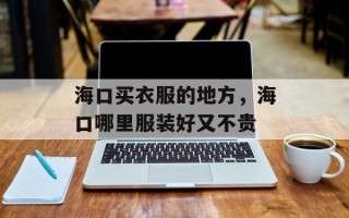 海口买衣服的地方，海口哪里服装好又不贵