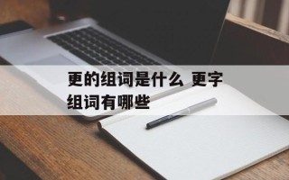 更的组词是什么 更字组词有哪些