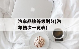 汽车品牌等级划分(汽车档次一览表)