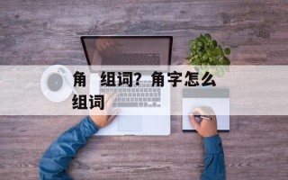 角  组词？角字怎么组词
